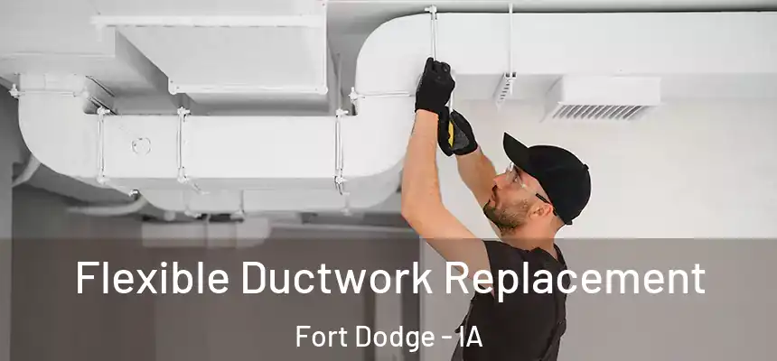 Flexible Ductwork Replacement Fort Dodge - IA
