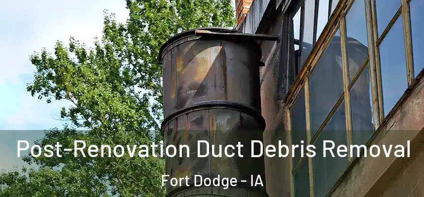  Post-Renovation Duct Debris Removal Fort Dodge - IA